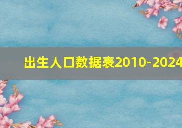 出生人口数据表2010-2024