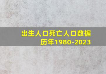 出生人口死亡人口数据历年1980-2023