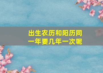 出生农历和阳历同一年要几年一次呢