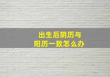 出生后阴历与阳历一致怎么办