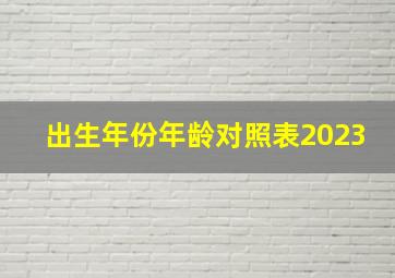 出生年份年龄对照表2023