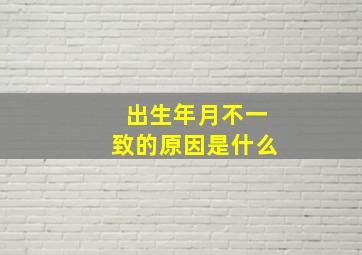 出生年月不一致的原因是什么