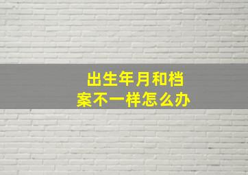 出生年月和档案不一样怎么办