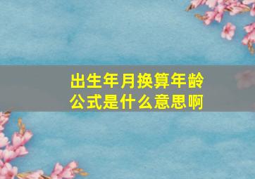 出生年月换算年龄公式是什么意思啊