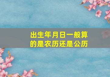 出生年月日一般算的是农历还是公历