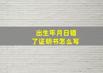 出生年月日错了证明书怎么写