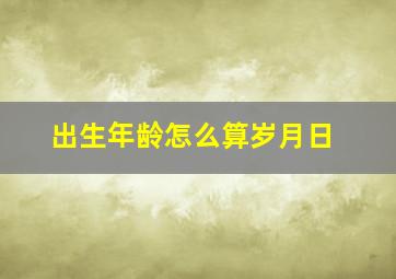 出生年龄怎么算岁月日