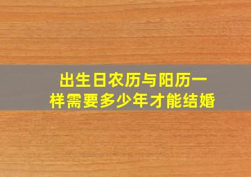 出生日农历与阳历一样需要多少年才能结婚