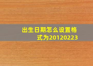 出生日期怎么设置格式为20120223