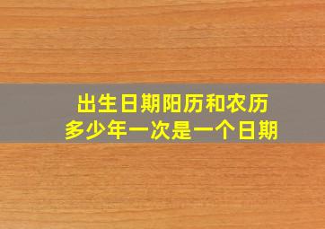 出生日期阳历和农历多少年一次是一个日期