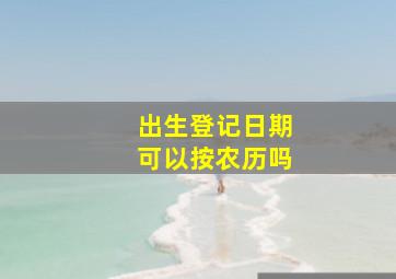 出生登记日期可以按农历吗