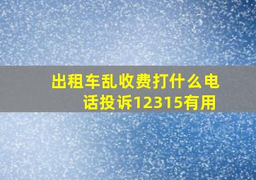 出租车乱收费打什么电话投诉12315有用