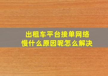 出租车平台接单网络慢什么原因呢怎么解决