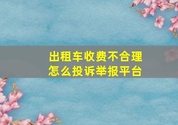 出租车收费不合理怎么投诉举报平台