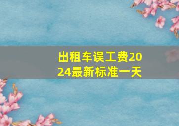 出租车误工费2024最新标准一天