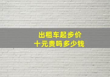 出租车起步价十元贵吗多少钱