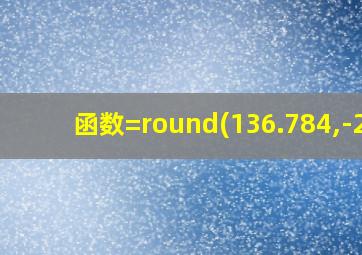 函数=round(136.784,-2)