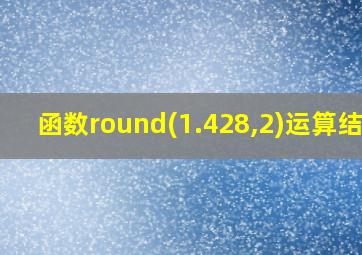 函数round(1.428,2)运算结果