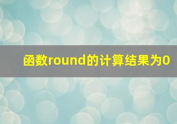 函数round的计算结果为0