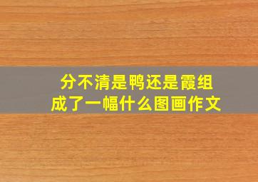 分不清是鸭还是霞组成了一幅什么图画作文