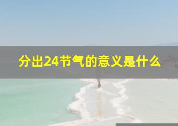 分出24节气的意义是什么