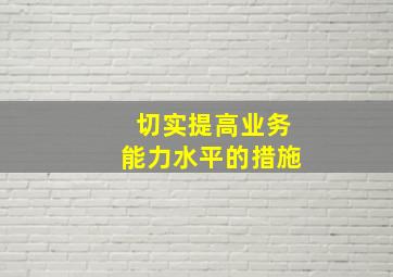 切实提高业务能力水平的措施