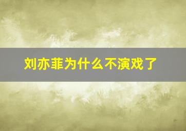 刘亦菲为什么不演戏了