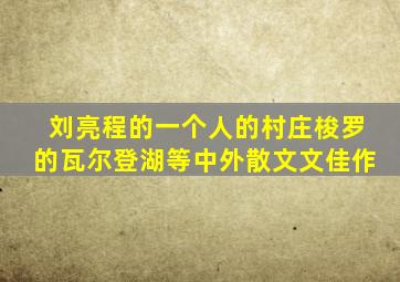 刘亮程的一个人的村庄梭罗的瓦尔登湖等中外散文文佳作