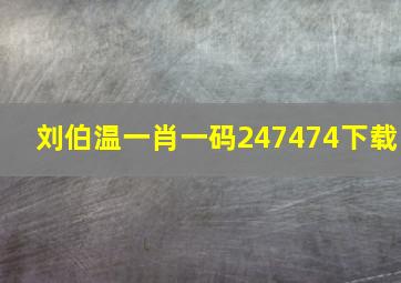 刘伯温一肖一码247474下载