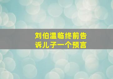 刘伯温临终前告诉儿子一个预言