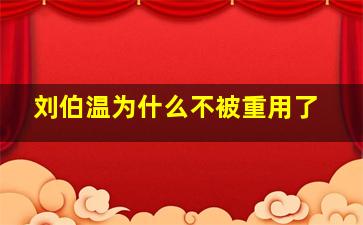 刘伯温为什么不被重用了