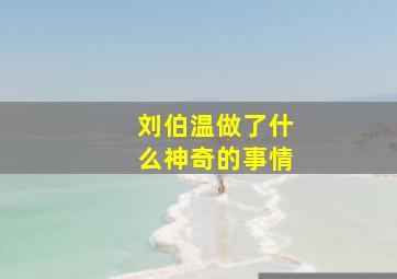 刘伯温做了什么神奇的事情