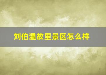 刘伯温故里景区怎么样