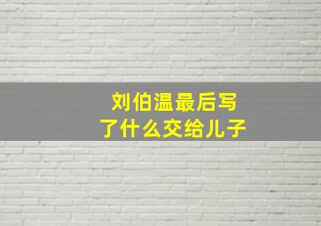 刘伯温最后写了什么交给儿子