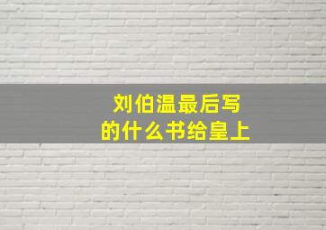 刘伯温最后写的什么书给皇上