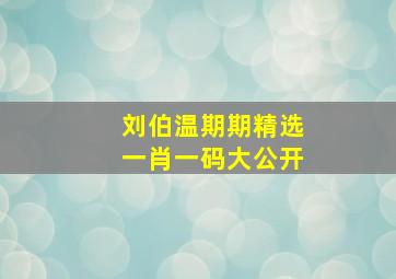 刘伯温期期精选一肖一码大公开