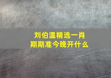 刘伯温精选一肖期期准今晚开什么