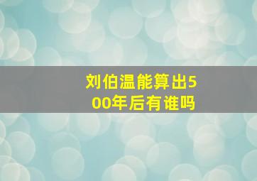 刘伯温能算出500年后有谁吗