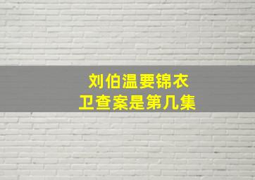 刘伯温要锦衣卫查案是第几集