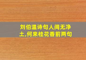 刘伯温诗句人间无净土,何来桂花香前两句