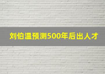 刘伯温预测500年后出人才