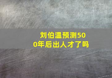 刘伯温预测500年后出人才了吗