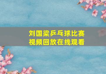 刘国梁乒乓球比赛视频回放在线观看