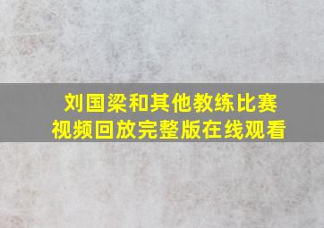 刘国梁和其他教练比赛视频回放完整版在线观看