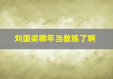 刘国梁哪年当教练了啊