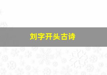 刘字开头古诗