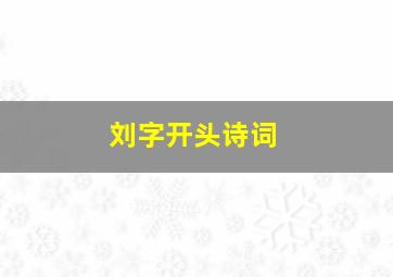 刘字开头诗词