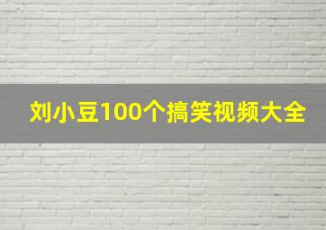 刘小豆100个搞笑视频大全