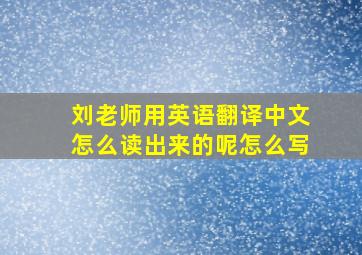 刘老师用英语翻译中文怎么读出来的呢怎么写