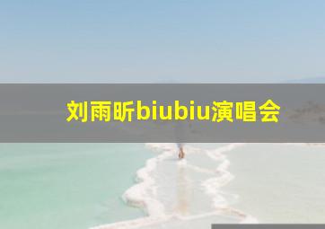 刘雨昕biubiu演唱会